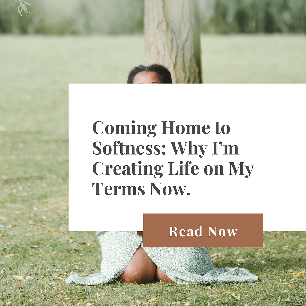 Coming Home to Softness: Why I’m Creating Life on My Terms Now.