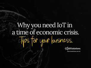 Why you need IoT in a time of economic crisis. Tips for your business.