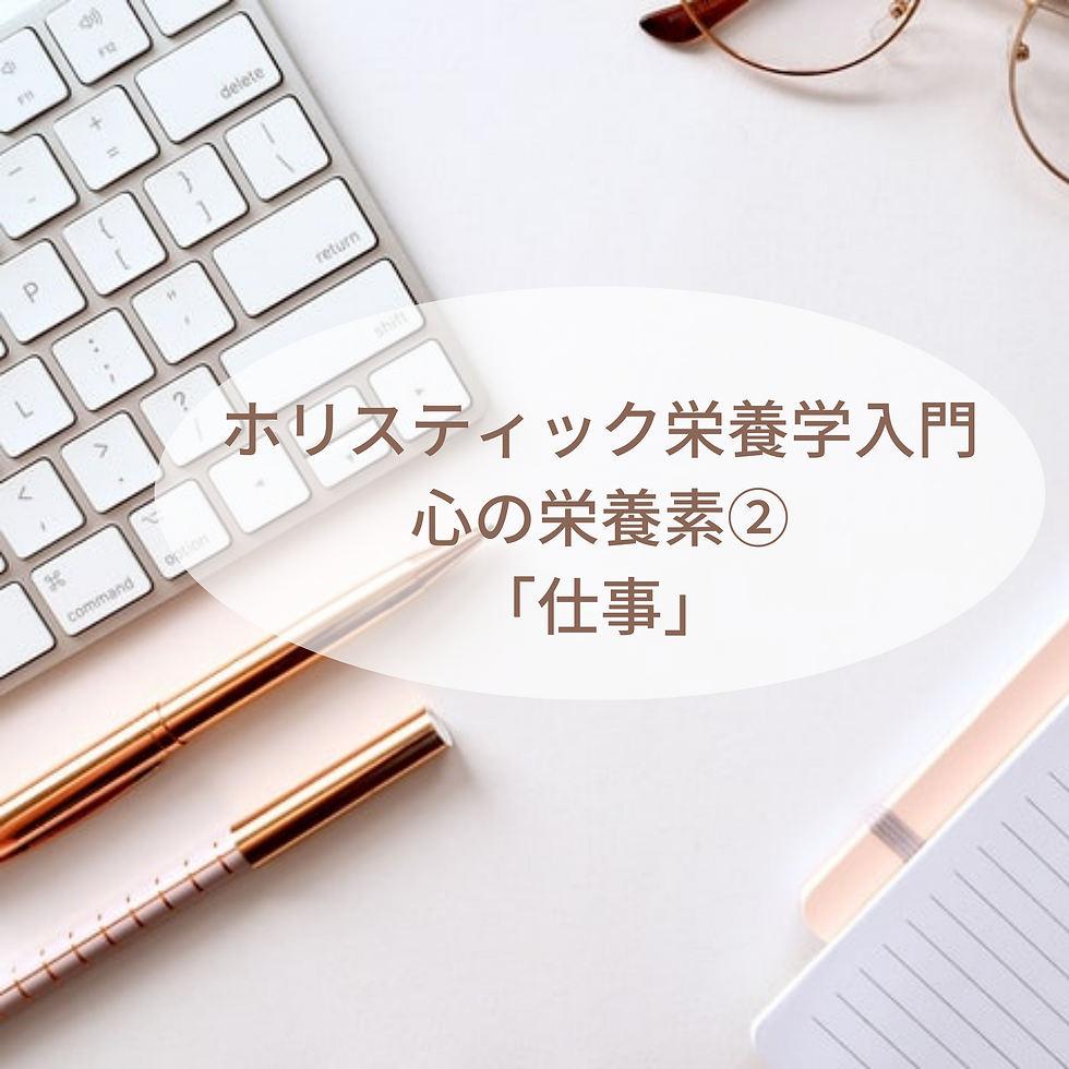 ホリスティック栄養学入門〜心の栄養素②「仕事」〜