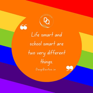 Life smart and school smart are two very different things.