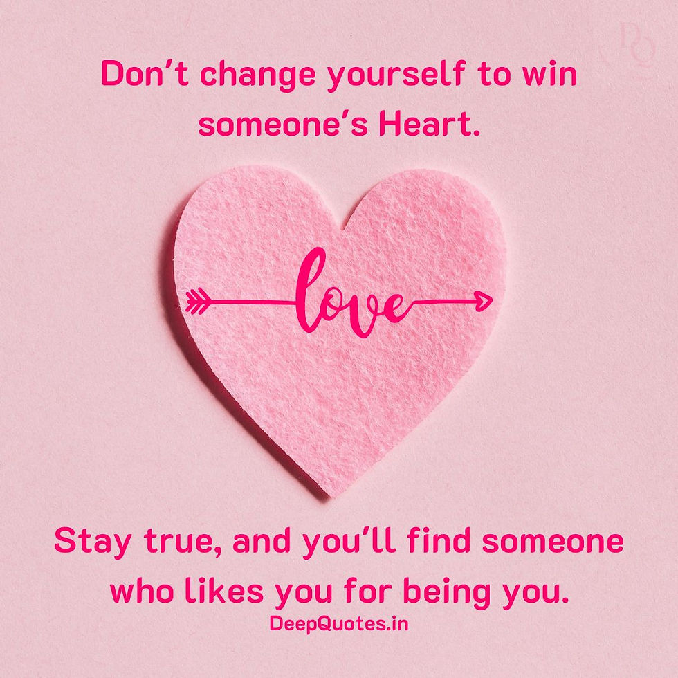 Don't change yourself to win someone's heart. Stay true, and you'll find someone who likes you for being you.