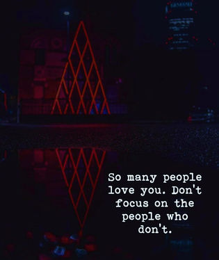 So many people love you . do not focus on the people who do not.
