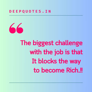 The biggest challenge with the job is that
 It blocks the way to become rich..!!
