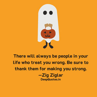 There will always be people in your life who treat you wrong. Be sure to thank them for making you strong.—Zig Ziglar