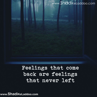 Feeling that come back are feelings that never left.