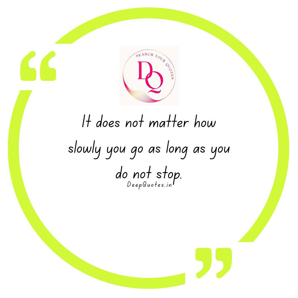 It does not matter how slowly you go as long as you do not stop.