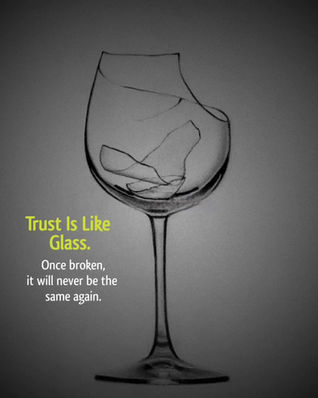 Trust is Like Glass : Once Broken, It will Never be the same Again.