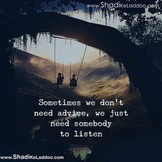Sometimes we don't need Advice.. We just need somebody to Listen.