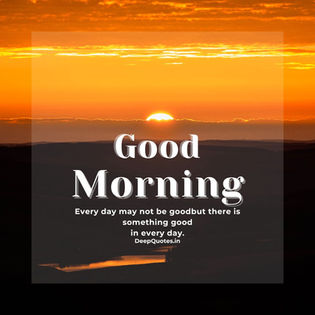 Every day may not be good but there is something good in every day.