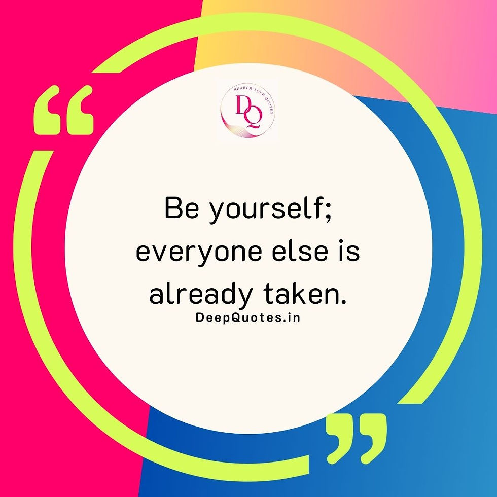 Be yourself; everyone else is already taken.