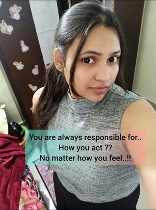 You are always responsible for..
How you act ??
No matter how you feel..!!