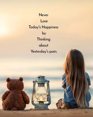 Never lose today's happiness by thinking about yesterday's Pain