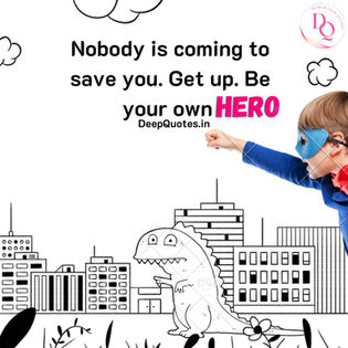 Nobody is coming to save you. Get up. Be your own Hero.