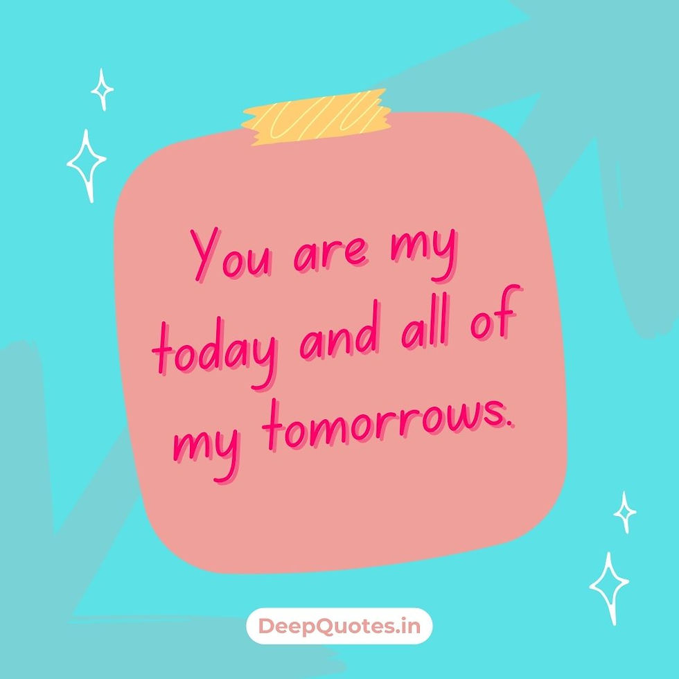 You are my today and all of my tomorrows.