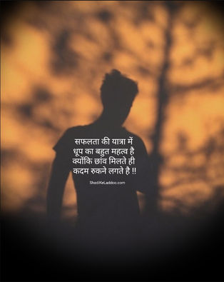 सफलता की यात्रा में धूप का बहुत महत्व है क्योंकि छांव मिलते ही कदम रुकने लगते है !!