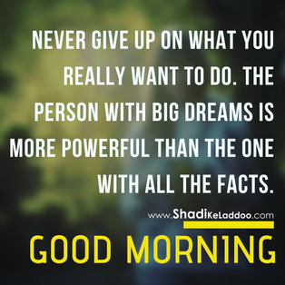 Never give up on what you really want to do, the person with big dreams is more pow..!! Good Morning