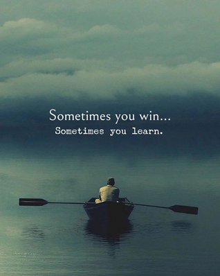 Sometimes you win Sometimes you learn