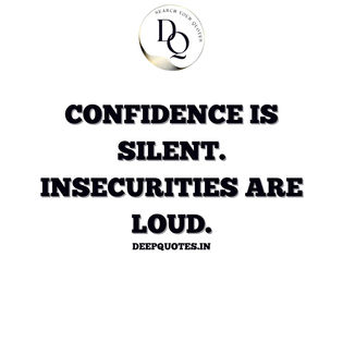 Confidence is silent. Insecurities are loud.