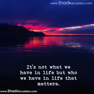 It is not what we have in life but who we have in life that matters.