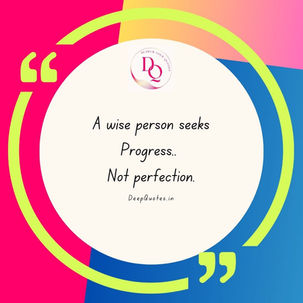 A wise person seeks progress, not perfection.