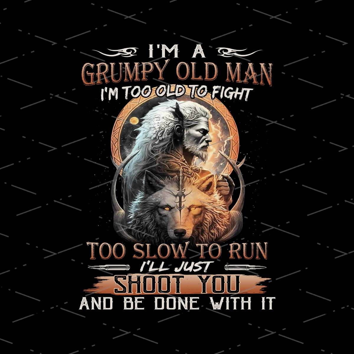 Native Live With Wolf I'm A Grumpy Old Man I'm Too Old To Fight Too Slow To Run I'll Just Shoot You Sublimation Design