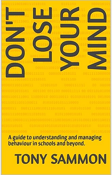 Don't Lose your mind | A book by Tony Sammon |A guide to understanding and managing behaviour in schools and beyond