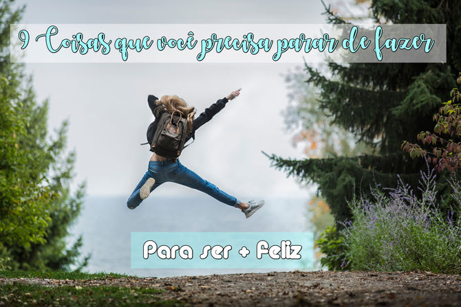 COISAS QUE VOCÊ PRECISA PARAR DE FAZER PARA SER MAIS FELIZ