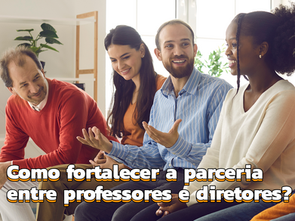 Como fortalecer a parceria entre professores e diretores na escola?