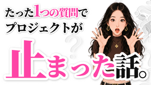 たった1つの質問で、プロジェクトが止まった話。