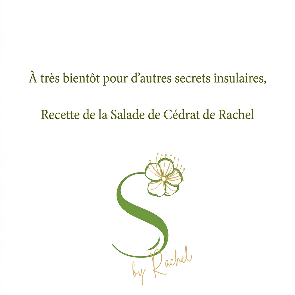 Texte vert sur fond blanc: "À très bientôt pour d’autres secrets insulaires, Recette de la Salade de Cédrat de Rachel" avec un logo floral.