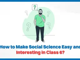 How to Make Social Science Easy and Interesting in Class 6?