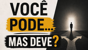 Você Pode… Mas Deve?