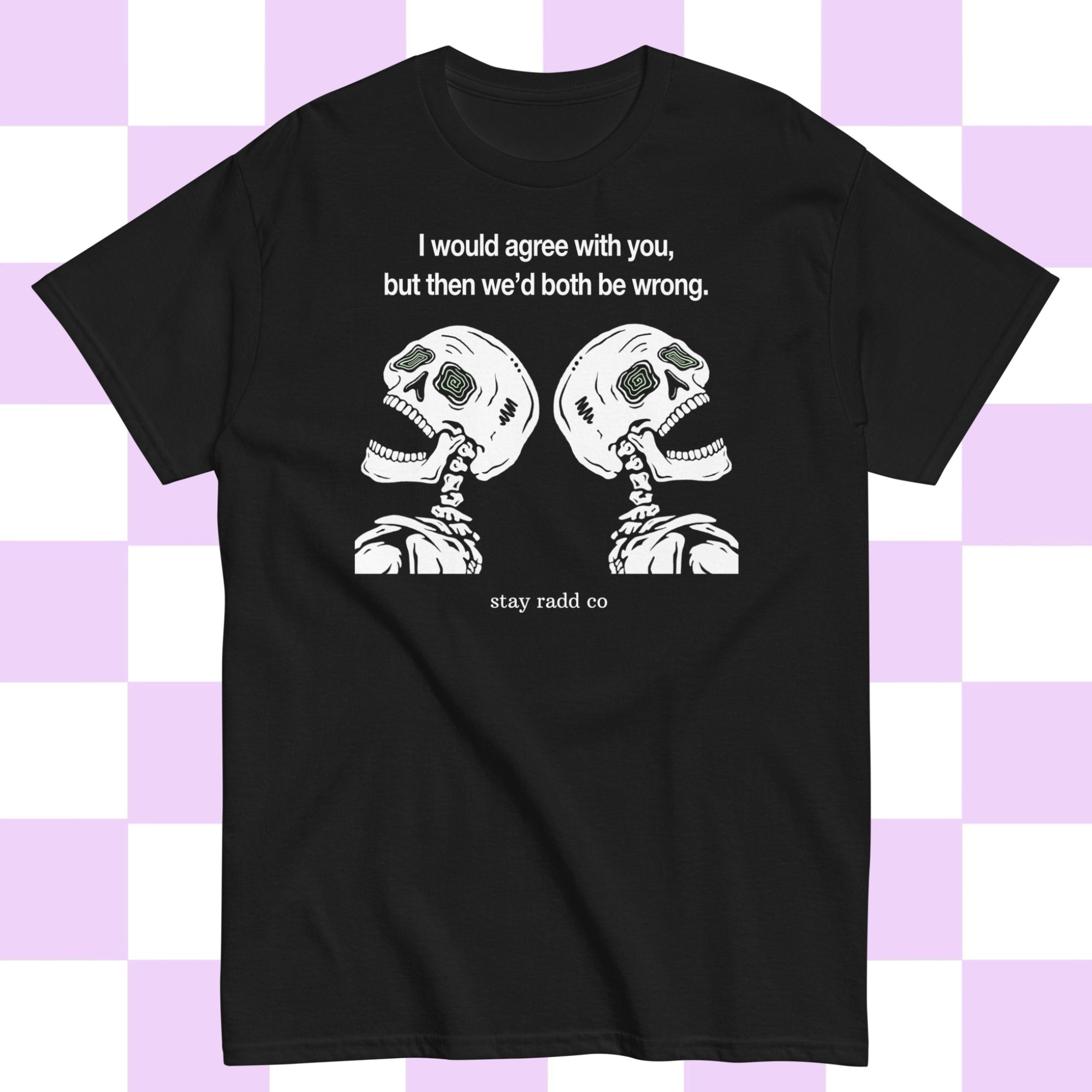 I Would Agree With You Tee