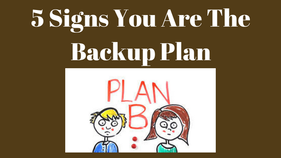 5 Signs You Are The Backup Plan