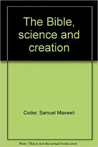 The Bible, Science and Creation -Samuel Maxwell Coder-