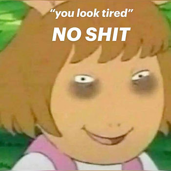 Meme - you look tired no shit