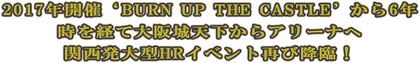 2017年開催‘BURN UP THE CASTLE’から6年 時を経て大阪城天下からアリーナへ 関西発大型HRイベント再び降.png