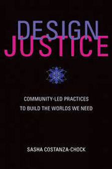 Design Justice - Community Lead Practices To Build The Worlds We Need