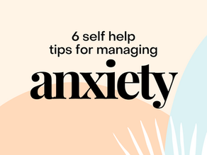 SELF HELP TIPS FOR MANAGING ANXIETY