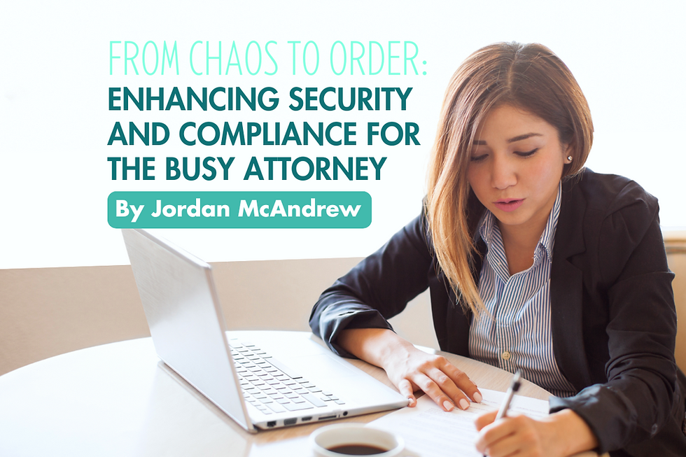 From Chaos to Order: Enhancing Security and Compliance for the Busy Attorney!