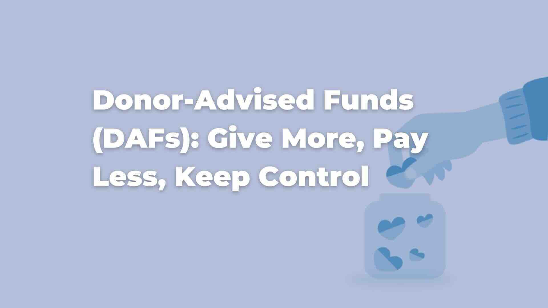 Donor-Advised Funds (DAFs): Give More, Pay Less, Keep Control