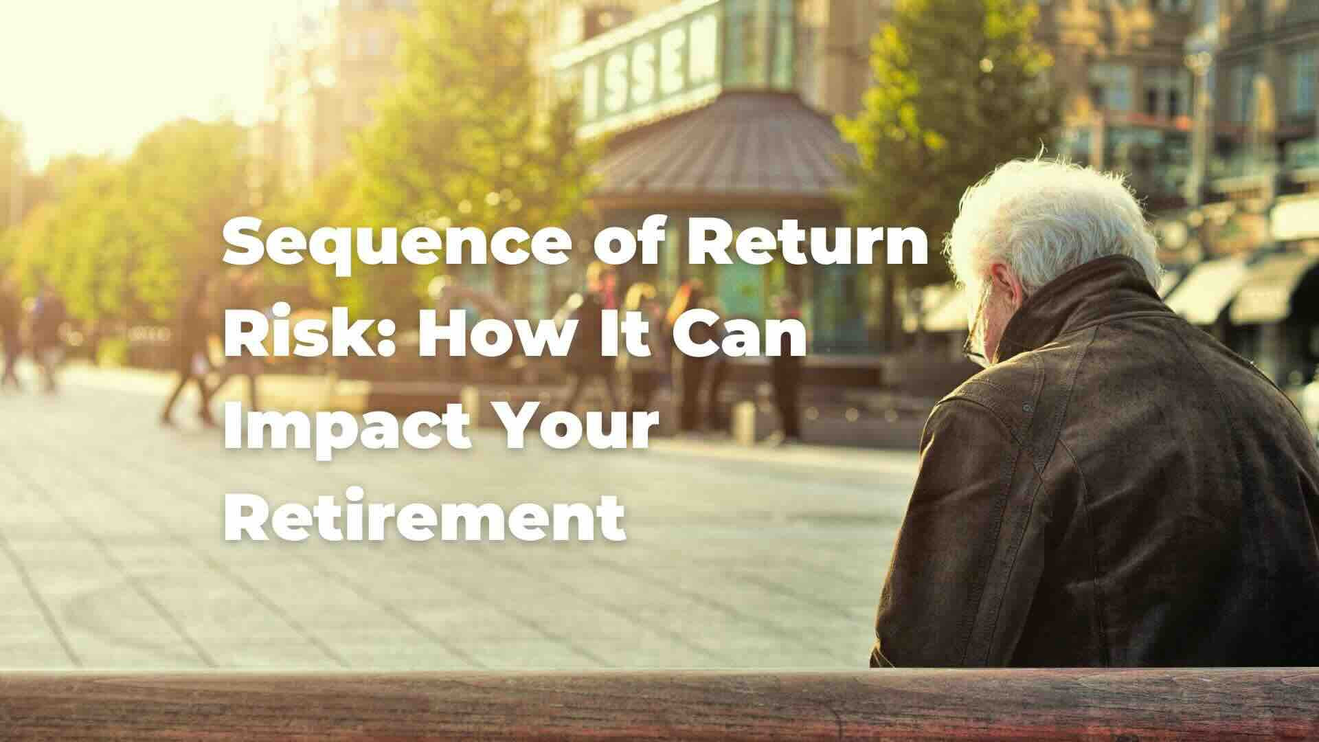 Sequence of return risk how it can impact your retirement
