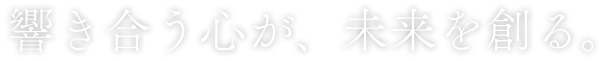 響き合う心が、未来を創る。.png