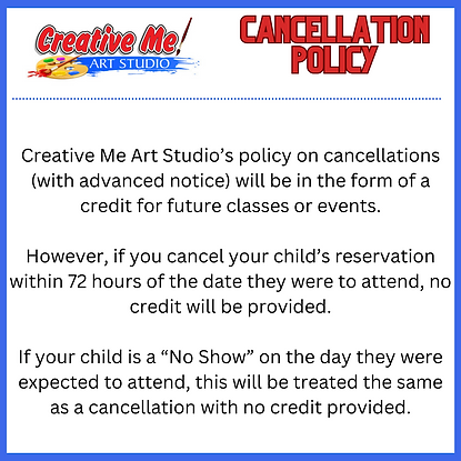 Creative Me Art Studio’s policy on cancellations (with advanced notice) will be in the for