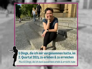 5 Dinge, die ich mir vorgenommen hatte, im 2. Quartal 2024 zu erleben & zu erreichen - plus 63 Dinge, die ich dann ausserdem erlebt & erreicht habe.