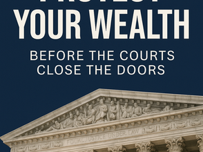 Why You Need to Protect Your Wealth—Before the Courts Close the Doors