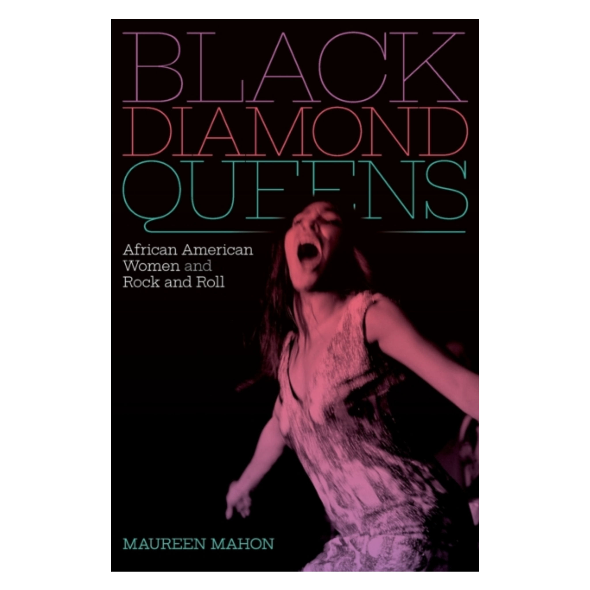 Black Diamond Queens : African American Women and Rock and Roll - Maureen Mahon