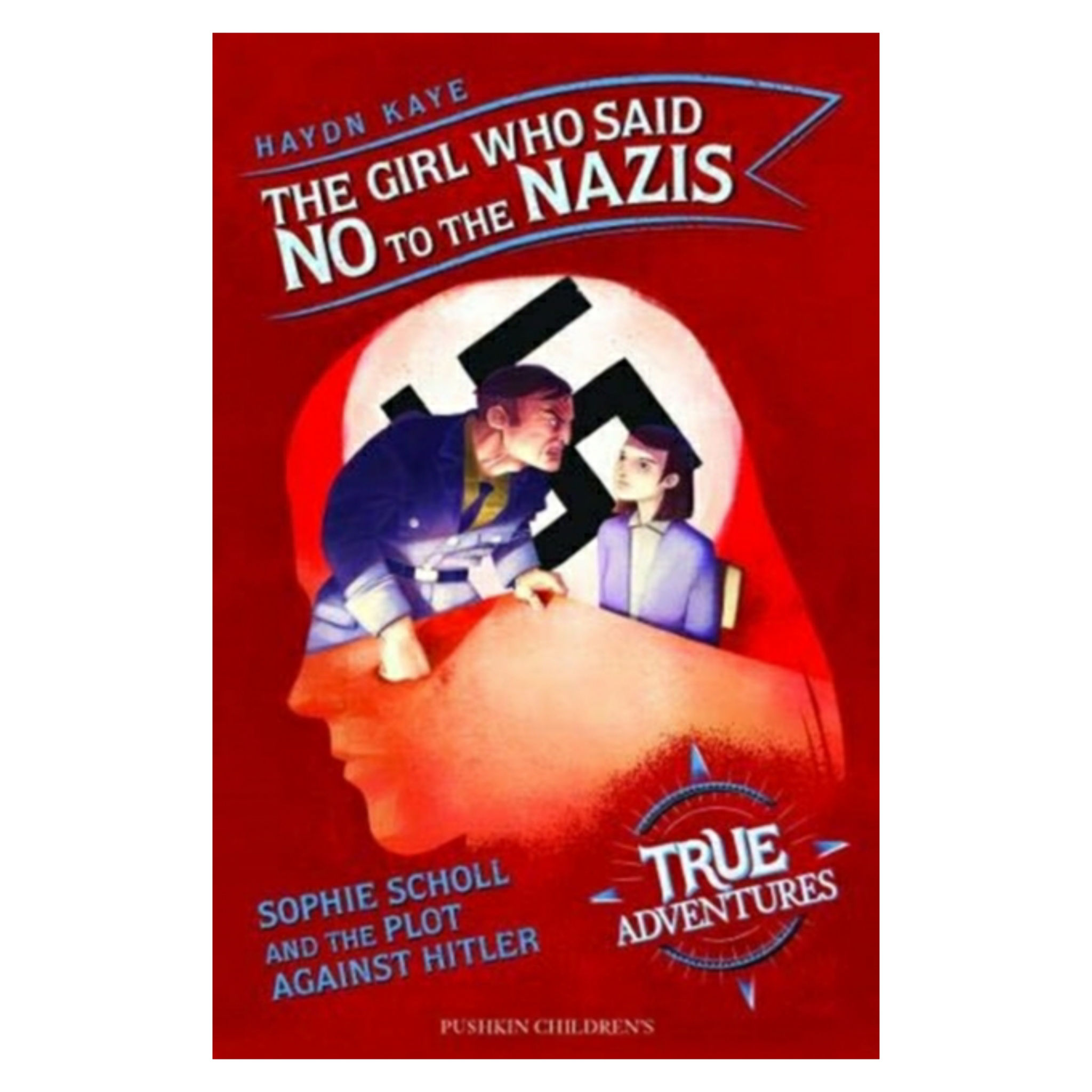 The Girl Who Said No to the Nazis : Sophie Scholl and the Plot Against Hitler