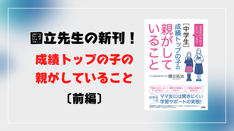 國立先生新刊！ 『［中学生］成績トップの子の親がしていること』　- 前編 -
