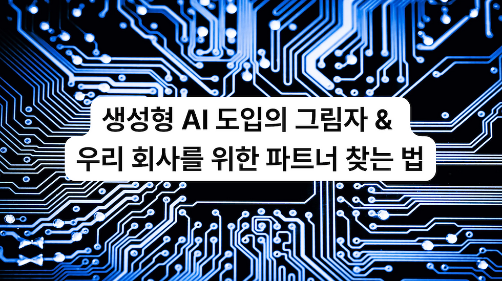 생성형 AI 도입의 그림자 & 우리 회사를 위한 파트너 찾는 법